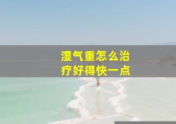 湿气重怎么治疗好得快一点