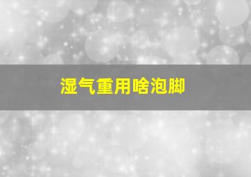 湿气重用啥泡脚