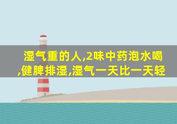 湿气重的人,2味中药泡水喝,健脾排湿,湿气一天比一天轻