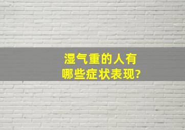 湿气重的人有哪些症状表现?