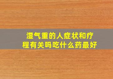 湿气重的人症状和疗程有关吗吃什么药最好