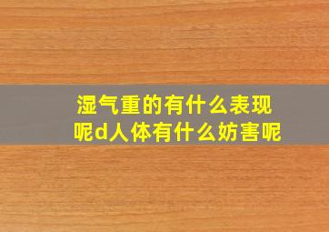 湿气重的有什么表现呢d人体有什么妨害呢