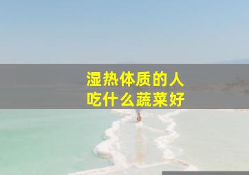 湿热体质的人吃什么蔬菜好