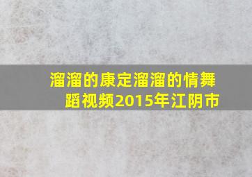 溜溜的康定溜溜的情舞蹈视频2015年江阴市