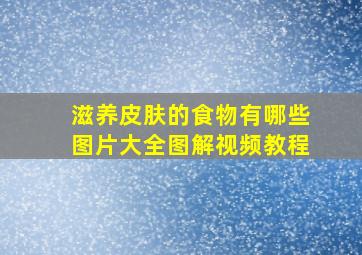 滋养皮肤的食物有哪些图片大全图解视频教程