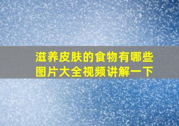 滋养皮肤的食物有哪些图片大全视频讲解一下