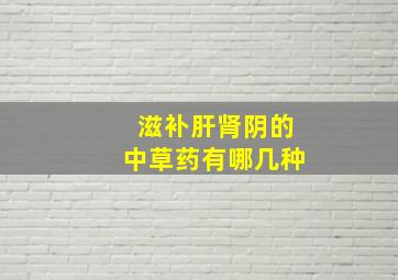 滋补肝肾阴的中草药有哪几种