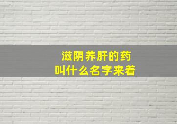 滋阴养肝的药叫什么名字来着