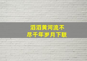 滔滔黄河流不尽千年岁月下联