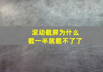 滚动截屏为什么截一半就截不了了