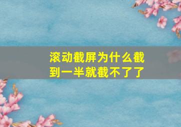 滚动截屏为什么截到一半就截不了了