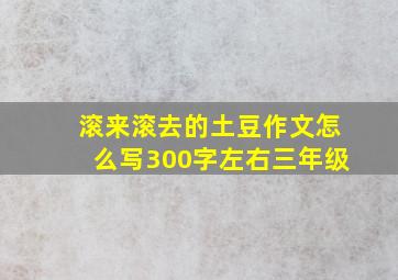 滚来滚去的土豆作文怎么写300字左右三年级