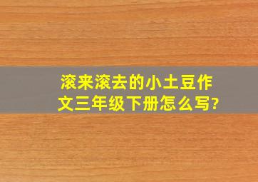 滚来滚去的小土豆作文三年级下册怎么写?