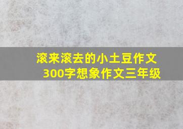 滚来滚去的小土豆作文300字想象作文三年级