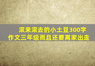 滚来滚去的小土豆300字作文三年级而且还要离家出走