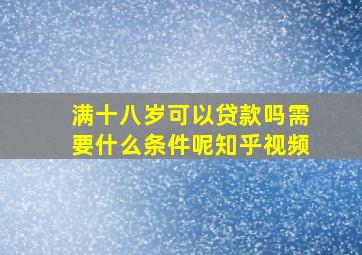 满十八岁可以贷款吗需要什么条件呢知乎视频