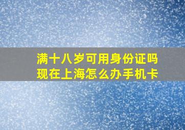 满十八岁可用身份证吗现在上海怎么办手机卡