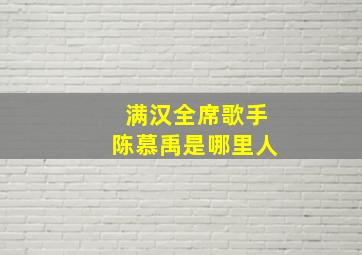 满汉全席歌手陈慕禹是哪里人