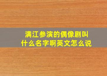 满江参演的偶像剧叫什么名字啊英文怎么说