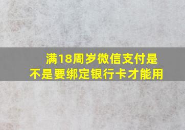 满18周岁微信支付是不是要绑定银行卡才能用