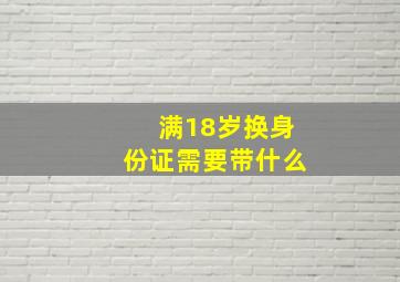 满18岁换身份证需要带什么