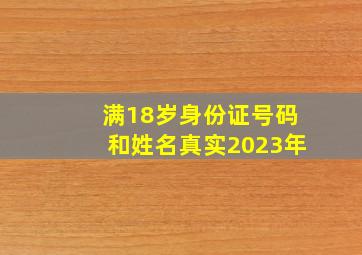 满18岁身份证号码和姓名真实2023年