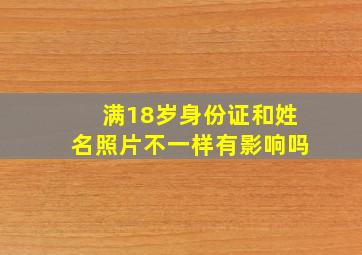 满18岁身份证和姓名照片不一样有影响吗