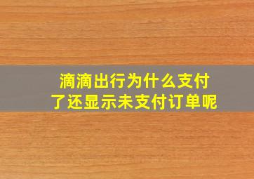 滴滴出行为什么支付了还显示未支付订单呢