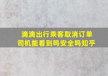 滴滴出行乘客取消订单司机能看到吗安全吗知乎