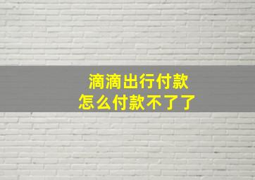 滴滴出行付款怎么付款不了了