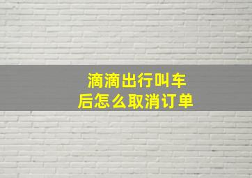 滴滴出行叫车后怎么取消订单