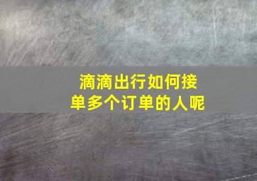 滴滴出行如何接单多个订单的人呢