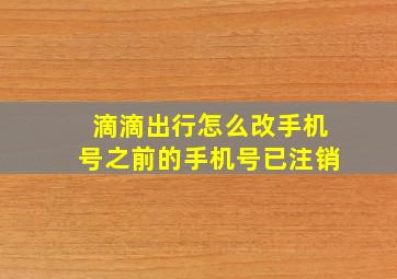 滴滴出行怎么改手机号之前的手机号已注销