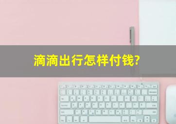 滴滴出行怎样付钱?