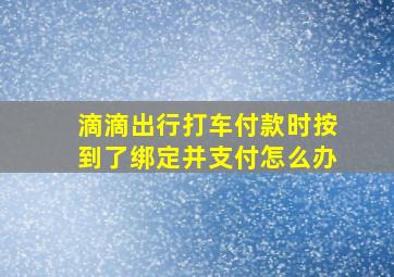 滴滴出行打车付款时按到了绑定并支付怎么办