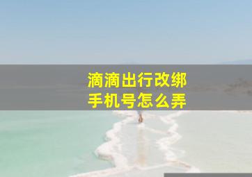 滴滴出行改绑手机号怎么弄