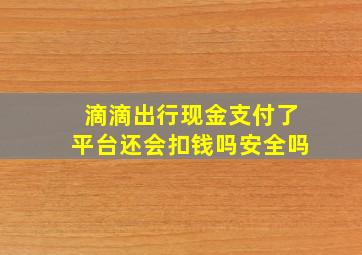 滴滴出行现金支付了平台还会扣钱吗安全吗