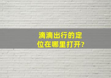 滴滴出行的定位在哪里打开?