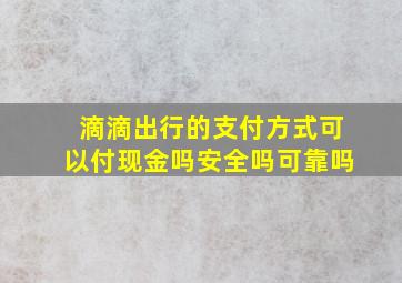 滴滴出行的支付方式可以付现金吗安全吗可靠吗