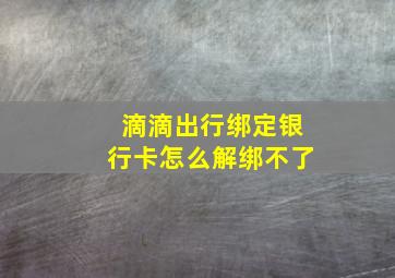 滴滴出行绑定银行卡怎么解绑不了