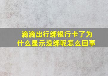 滴滴出行绑银行卡了为什么显示没绑呢怎么回事