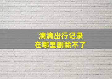 滴滴出行记录在哪里删除不了