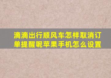 滴滴出行顺风车怎样取消订单提醒呢苹果手机怎么设置