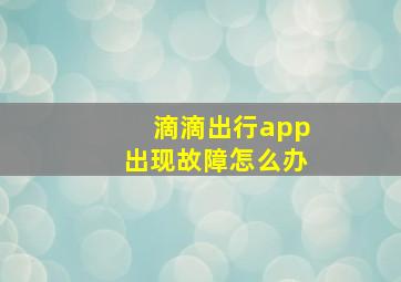 滴滴出行app出现故障怎么办