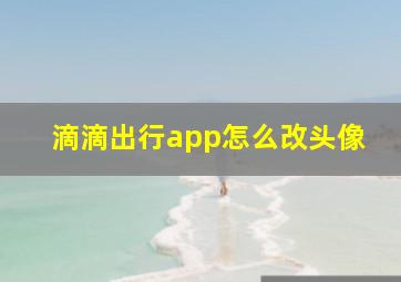 滴滴出行app怎么改头像