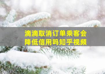 滴滴取消订单乘客会降低信用吗知乎视频