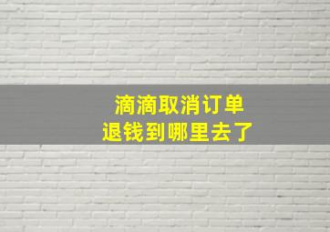 滴滴取消订单退钱到哪里去了