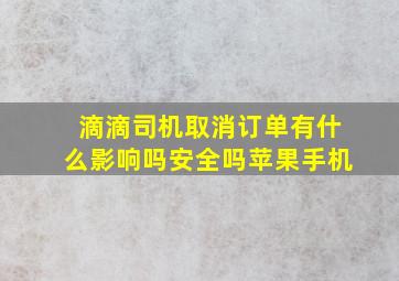 滴滴司机取消订单有什么影响吗安全吗苹果手机