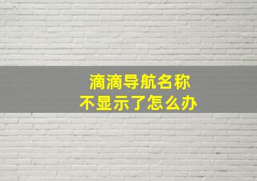 滴滴导航名称不显示了怎么办