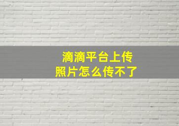 滴滴平台上传照片怎么传不了